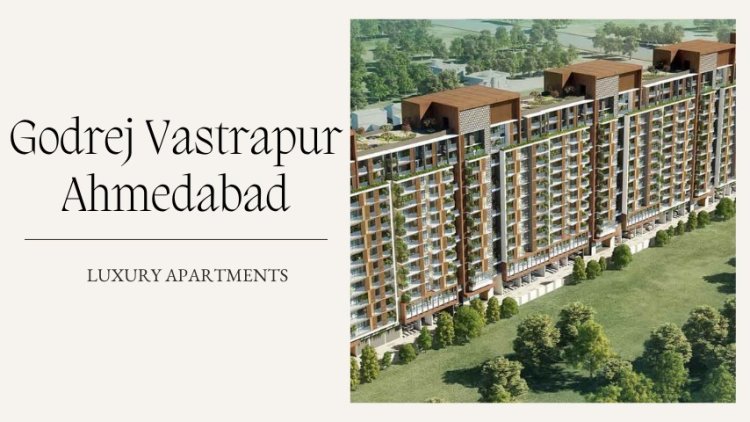 Godrej Vastrapur Ahmedabad | Best Residential Investment