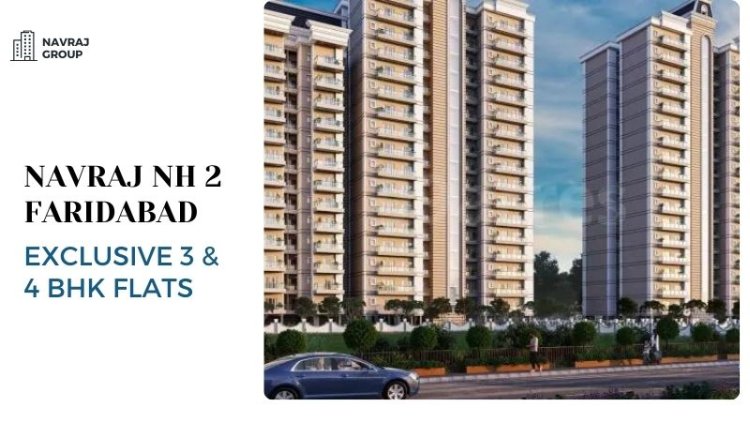 Navraj NH 2 Faridabad | Top-Notch 3 & 4 BHK Flats