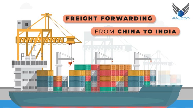 Efficient Freight Forwarding: A Guide to Shipping from China to India and India to Dubai