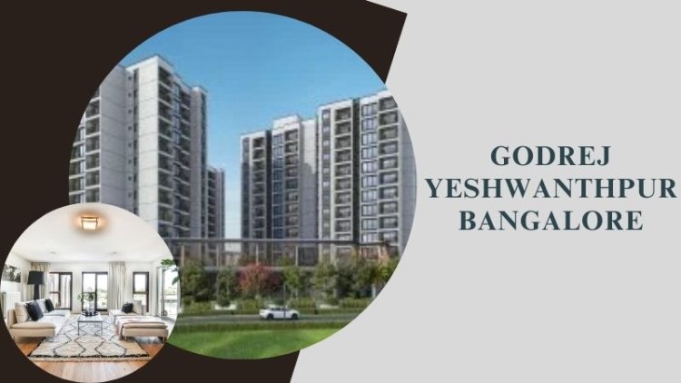 Godrej Yeshwanthpur Bangalore | Best Residential Choice