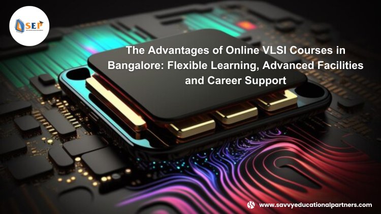 The Advantages of Online VLSI Courses in Bangalore: Flexible Learning, Advanced Facilities and Career Support