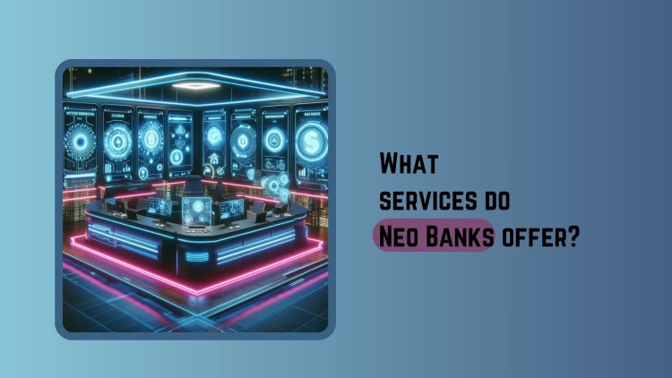 What services do Neo Banks offer?