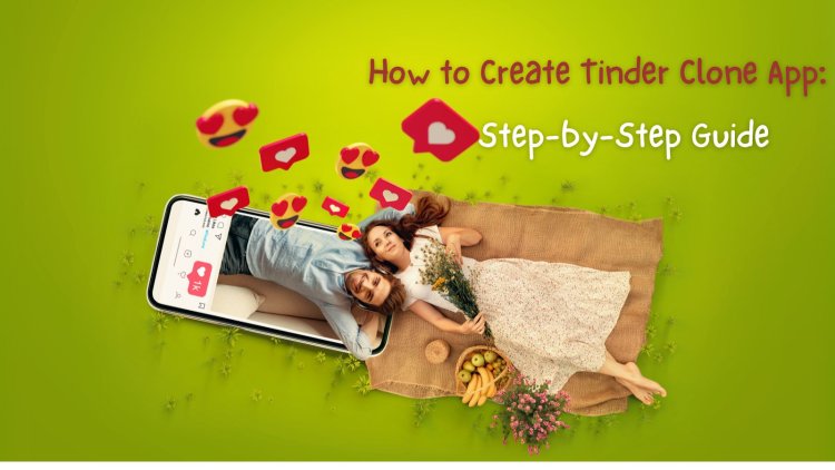 How to Create Tinder Clone App: Step-by-Step Guide