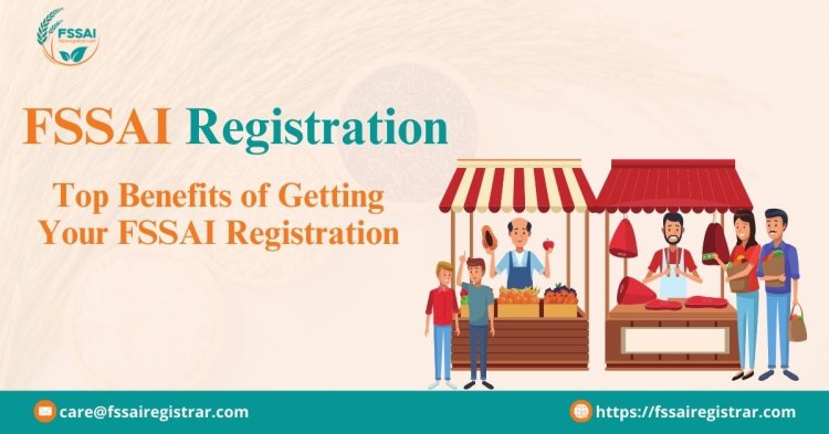 Top Benefits of Getting Your FSSAI Registration