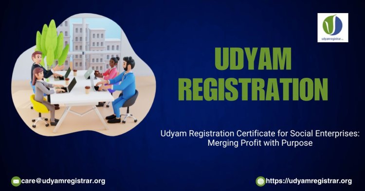 Udyam Registration Certificate for Social Enterprises: Merging Profit with Purpose