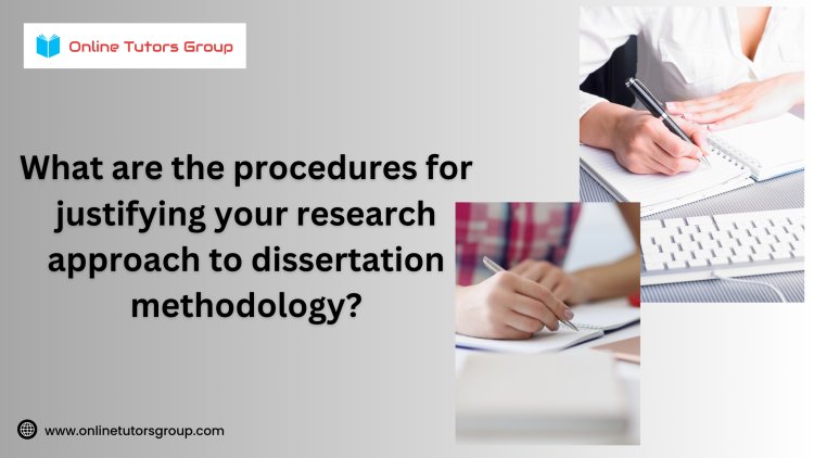 What Are the Procedures for Justifying Your Research Approach to Dissertation Methodology?