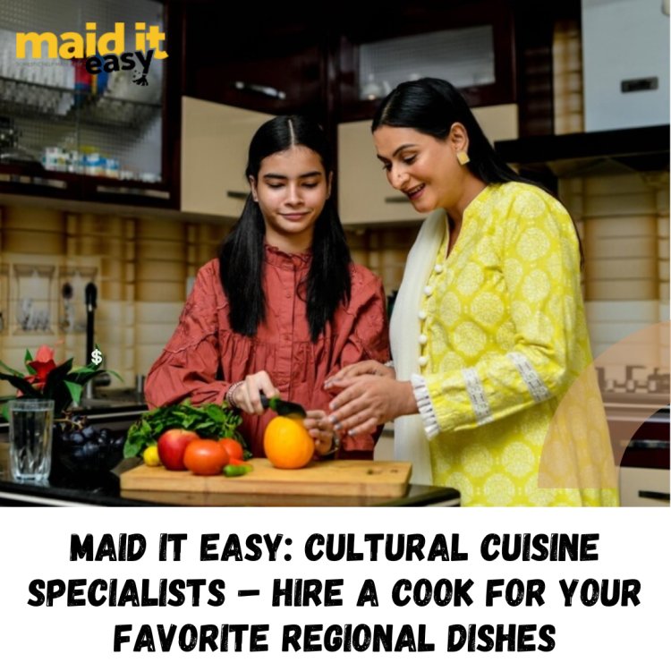 Maid It Easy: Cultural Cuisine Specialists – Hire a Cook for Your Favorite Regional Dishes