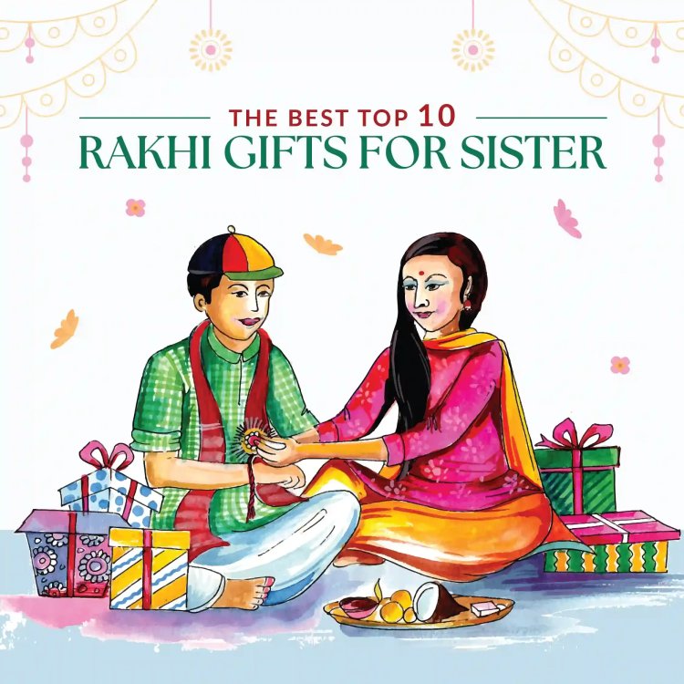 The Top 10 Rakhi Gifts for Your Sister