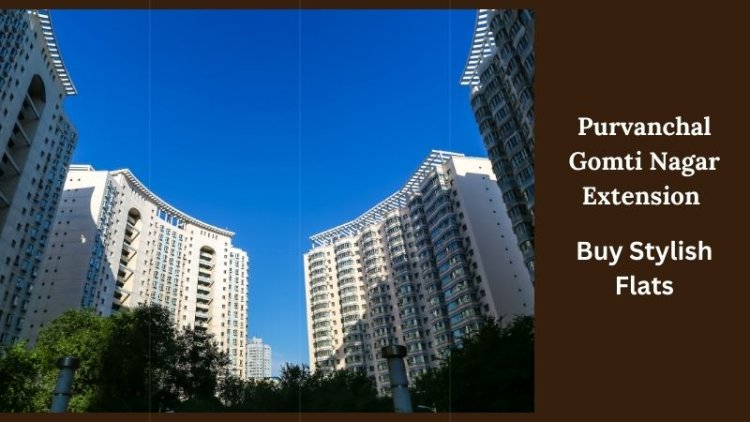 Purvanchal Gomti Nagar Extension | Buy Stylish Flats