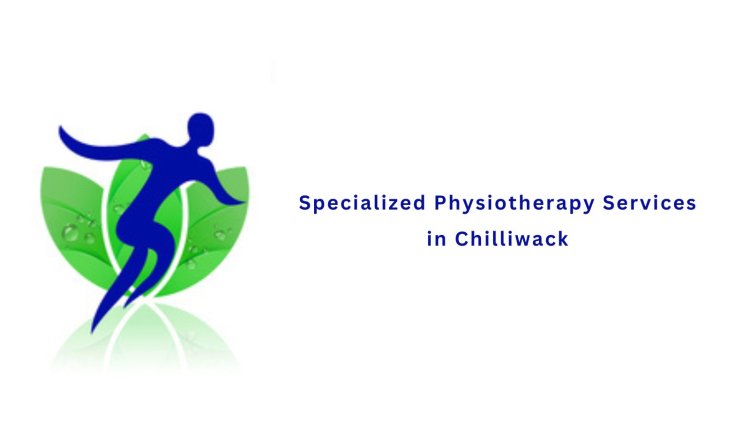 Specialized Physiotherapy Services in Chilliwack