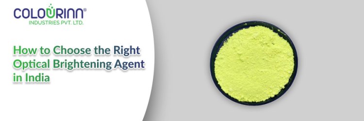 How to Choose the Right Optical Brightening Agent in India