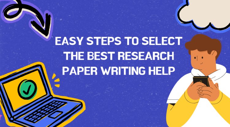 Easy Steps to Select the Best Research Paper Writing Help