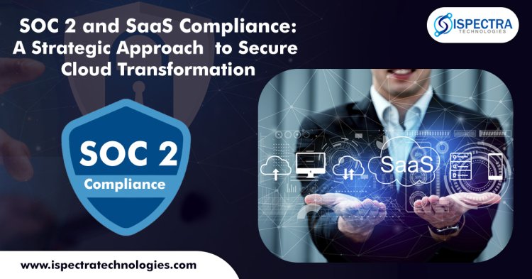 SOC 2 and SaaS Compliance: A Strategic Approach to Secure Cloud Transformation