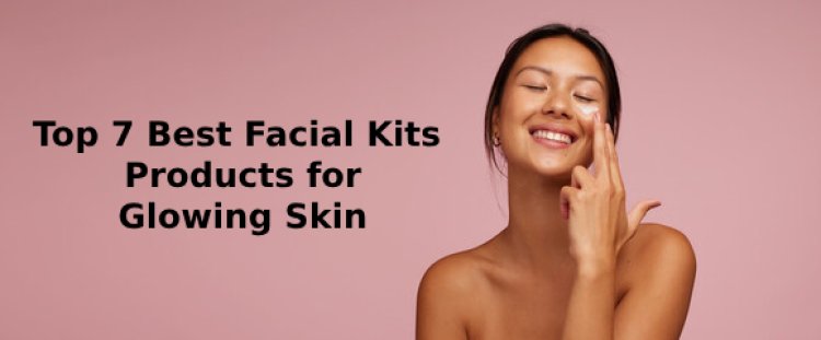 Top 7 Best Facial Kits Products for Glowing Skin: Top Picks for 2024