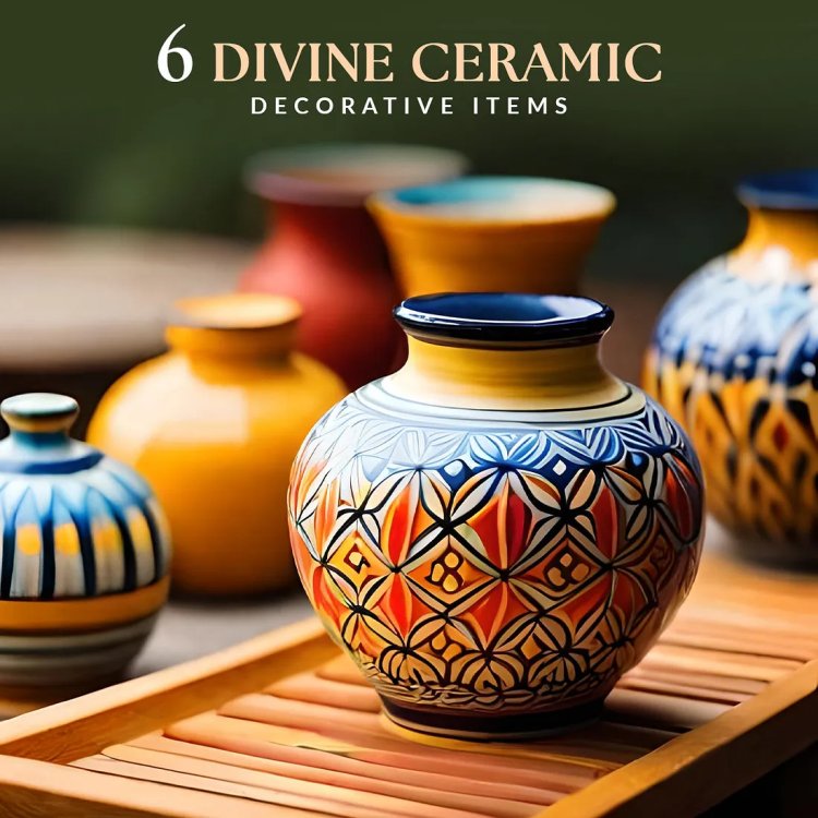 6 Divine Ceramic Decorative Items to Elevate Your Home Decor