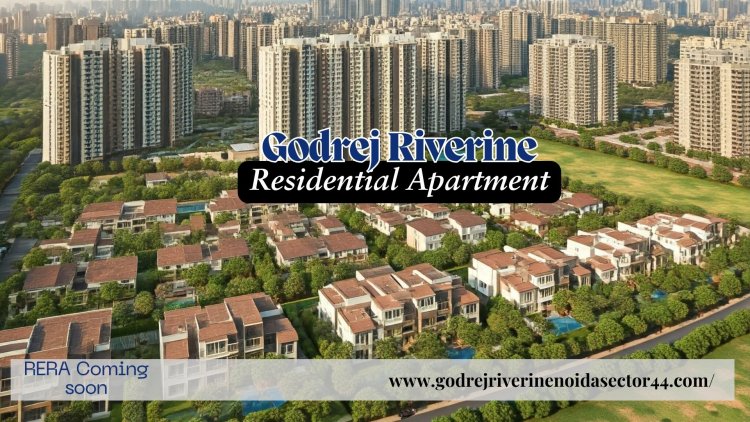 Godrej Riverine: Luxurious Premium Apartments in Sector 44, Noida