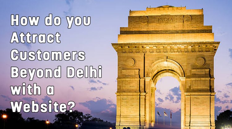 How to Expand Your Reach Beyond Delhi Using Your Website.