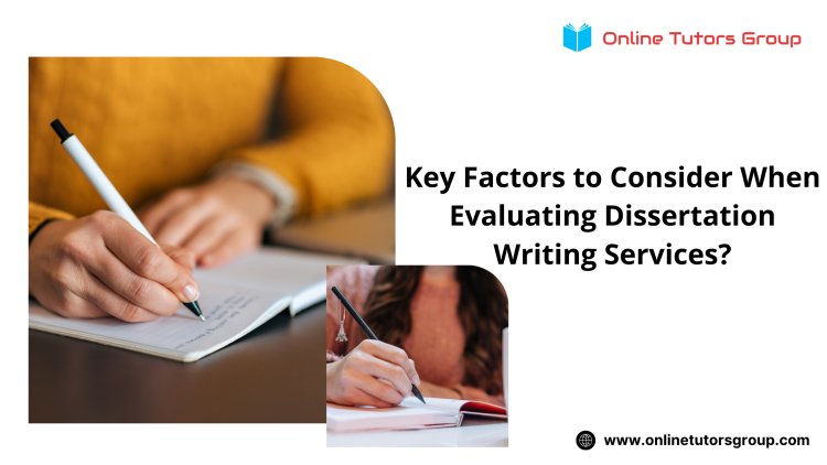 Key Factors to Consider When Evaluating Dissertation Writing Services