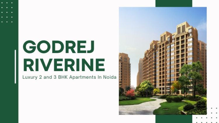 Godrej Riverine | Prime Place For Investment In Noida