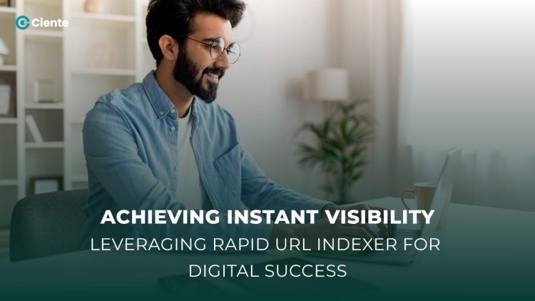 Achieving Instant Visibility: Leveraging Rapid URL Indexer for Digital Success