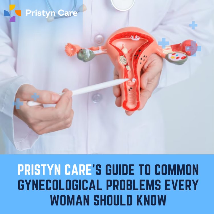 Pristyn Care’s Guide to Common Gynecological Problems Every Woman Should Know