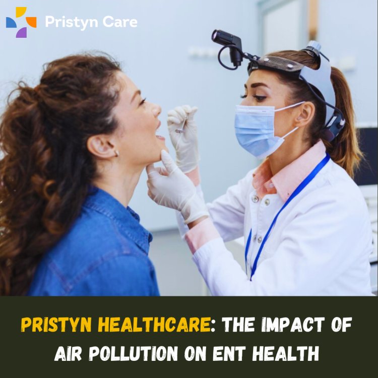 Pristyn Healthcare: The Impact of Air Pollution on ENT Health