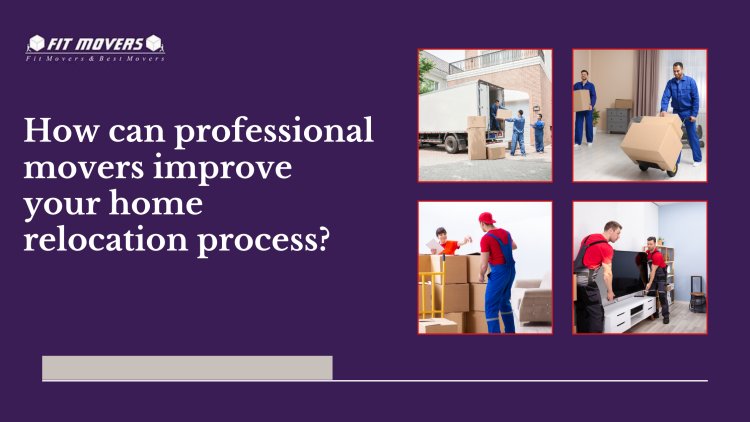 How can professional movers improve your home relocation process?