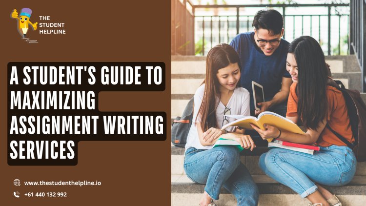 A Student's Guide to Maximizing Assignment Writing Services