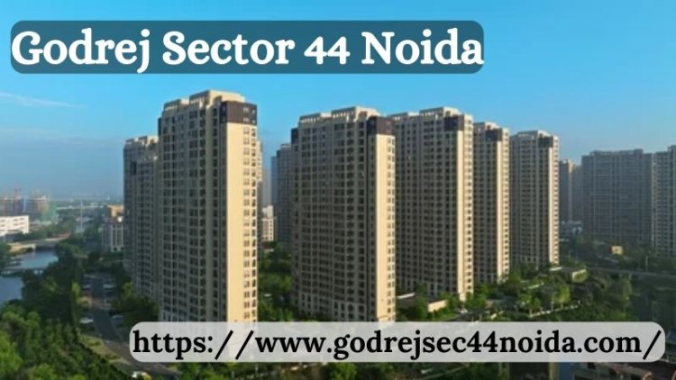 Godrej Sector 44 Noida: A Perfect Blend of Comfort and Luxury