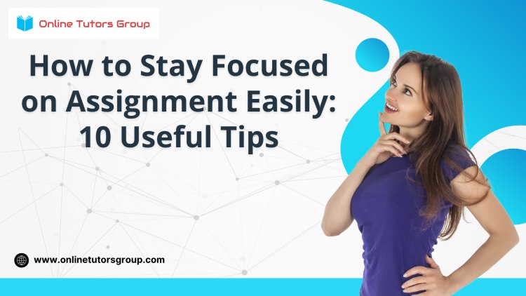 How to Stay Focused on Assignment Easily: 10 Useful Tips