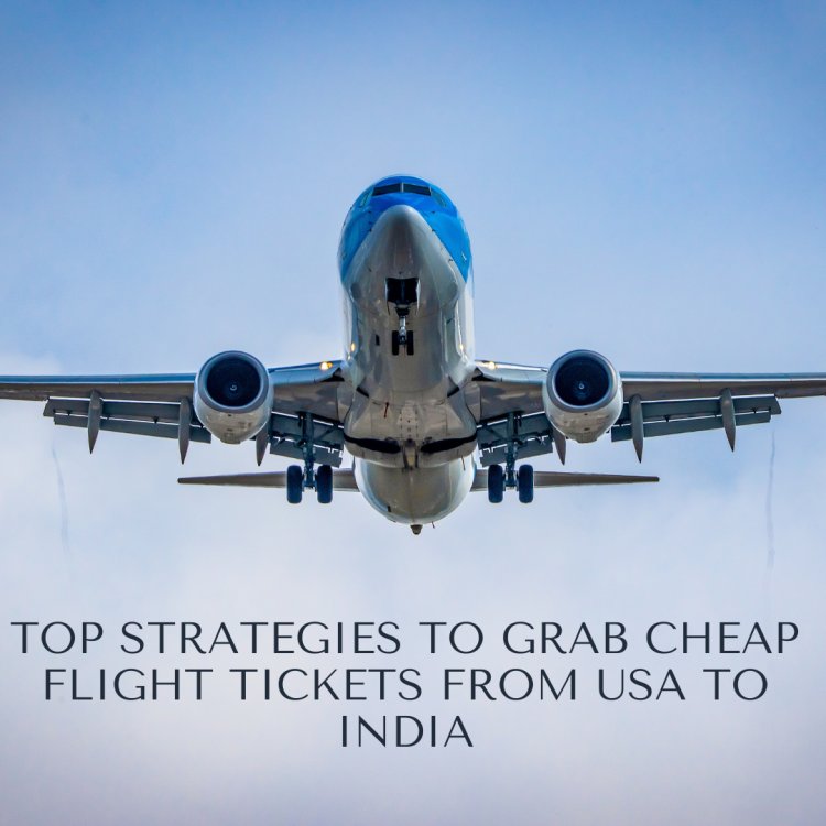 Top Strategies to Grab Cheap Flight Tickets from USA to India