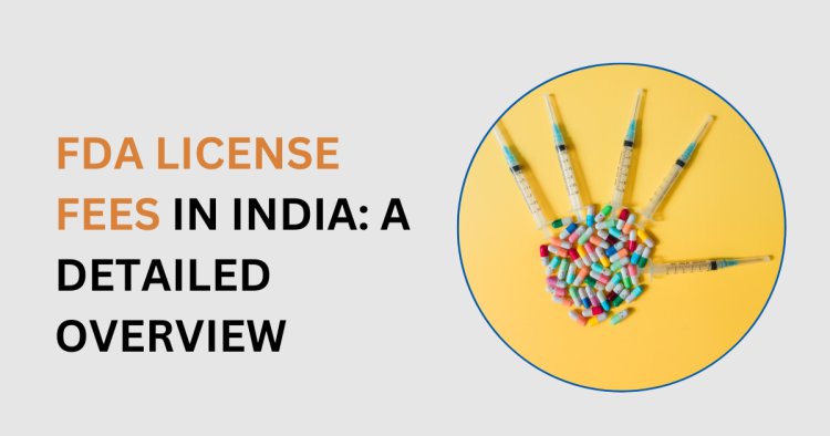 FDA License Fees in India: A Detailed Overview