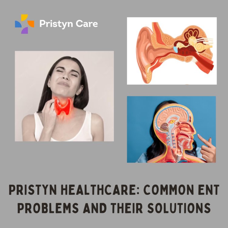 Pristyn Healthcare: Common ENT Problems and Their Solutions