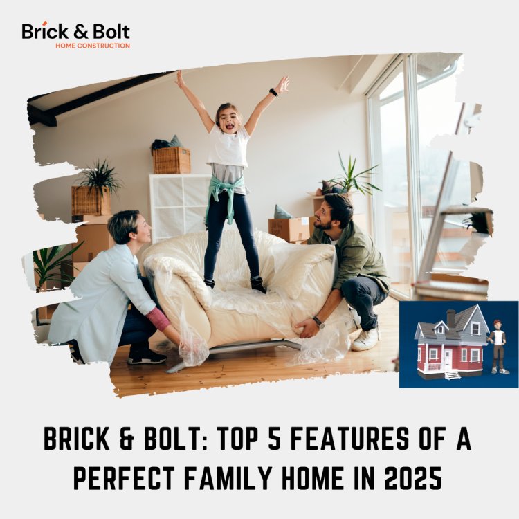 Brick & Bolt: Top 5 Features of a Perfect Family Home in 2025