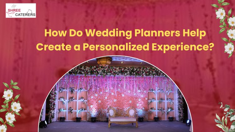 How Do Wedding Planners Help Create a Personalized Experience?