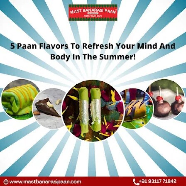 Paan Flavors To Refresh Your Mind And Body In The Summer