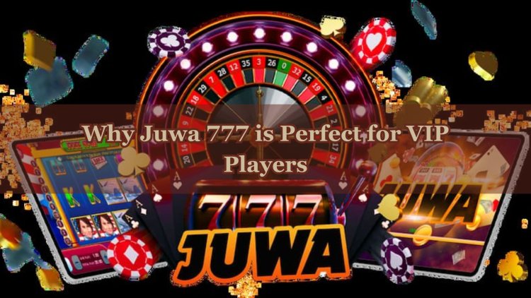 Why Juwa 777 is Perfect for VIP Players