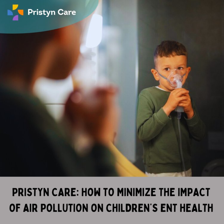 Pristyn Care: How to Minimize the Impact of Air Pollution on Children’s ENT Health