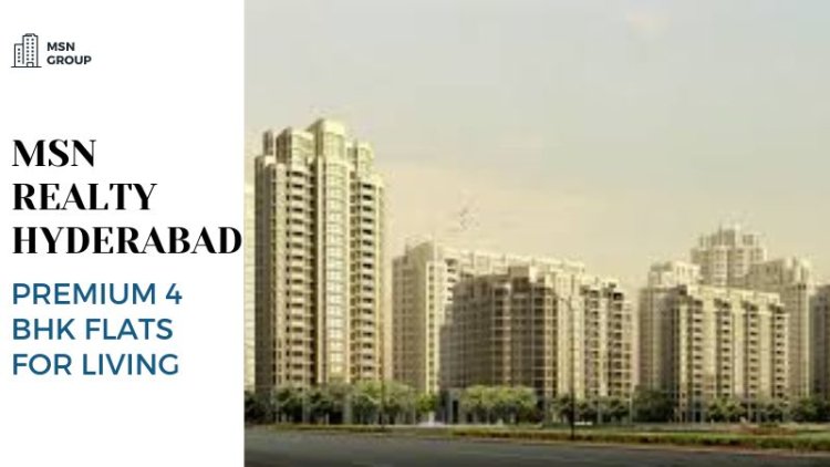 MSN Realty Hyderabad | Premium 4 BHK Flats for Living