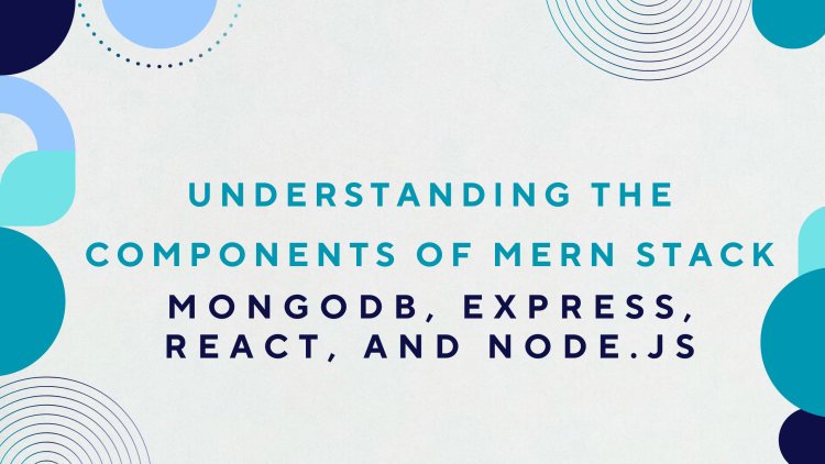 Understanding the Components of MERN Stack: MongoDB, Express, React, and Node.js