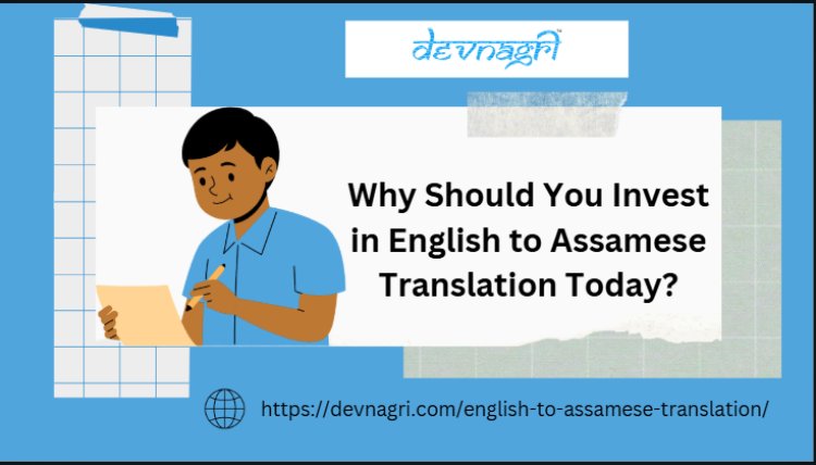 Why Should You Invest in English to Assamese Translation Today?