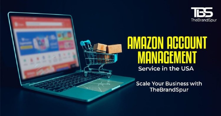 Why Sellers Need Amazon Account Management Service in USA