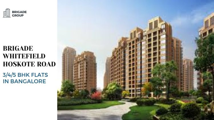 Brigade Whitefield Hoskote Road | 3/4/5 BHK Flats in Bangalore