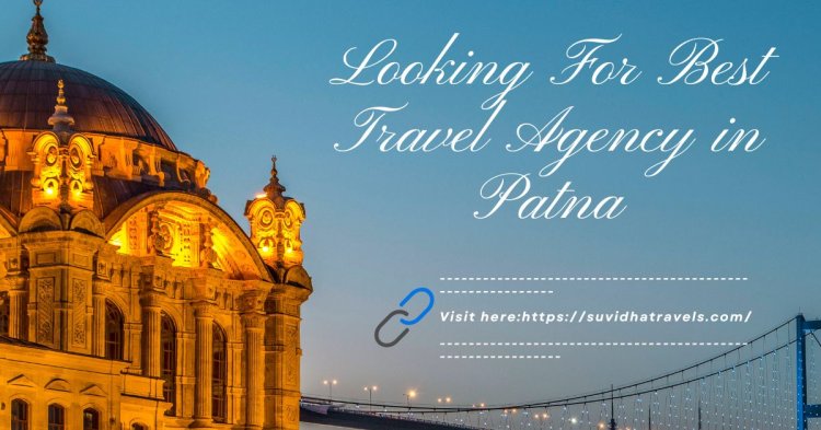 Travel Agency in Patna: The Complete Guide to Effortless Travel