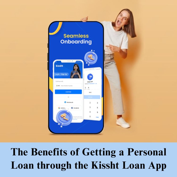 The Benefits of Getting a Personal Loan through the Kissht Loan App
