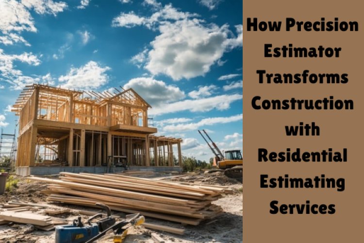 How Precision Estimator Transforms Construction with Residential Estimating Services