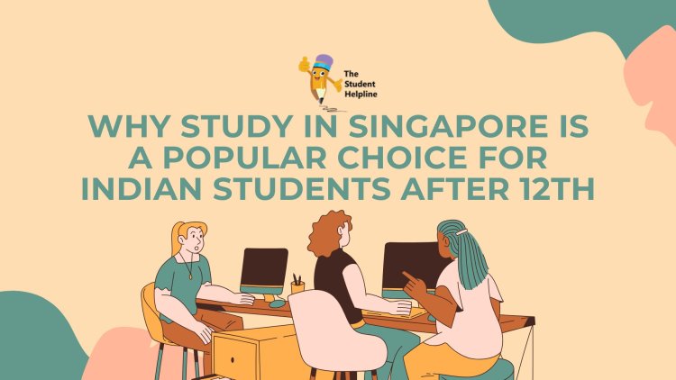 Why Study in Singapore is a Popular Choice for Indian Students After 12th