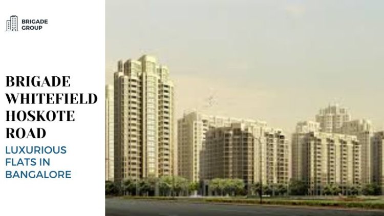 Brigade Whitefield Hoskote Road | Luxurious Flats in Bangalore