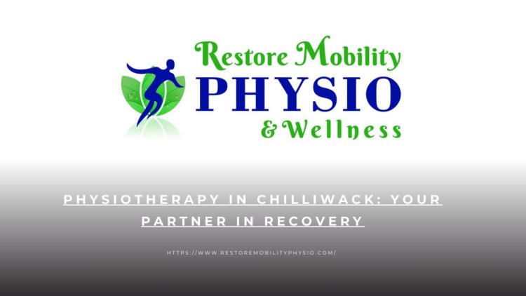 Physiotherapy in Chilliwack: Your Partner in Recovery