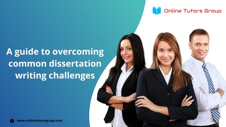 A Guide to Overcoming Common Dissertation Writing Challenges